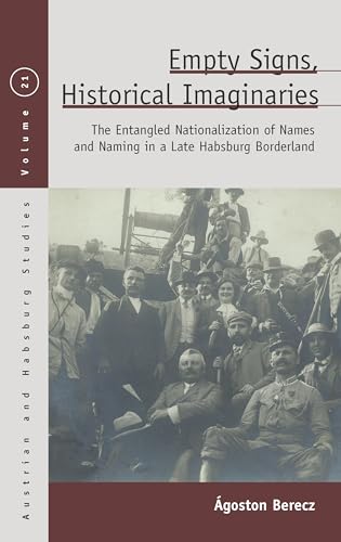 Empty Signs, Historical Imaginaries: The Entangled Nationalization of Names and Naming in a Late Habsburg Borderland (Austrian and Habsburg Studies, 27)