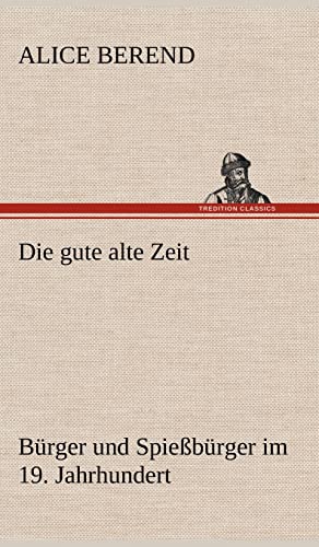 Die gute alte Zeit: Bürger und Spießbürger im 19. Jahrhundert Die gute alte Zeit: Bürger und Spießbürger im 19. Jahrhundert von tredition