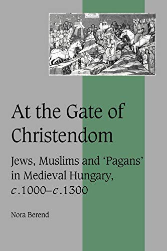 At the Gate of Christendom: Jews, Muslims and 'Pagans' in Medieval Hungary, c. 1000 - c. 1300 (Cambridge Studies in Medieval Life And Thought: Fourth Series, 50, Band 50)