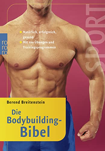Die Bodybuilding-Bibel: Natürlich, erfolgreich, gesund (mit 100 Übungen und Trainingsprogrammen)