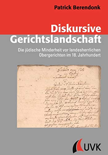 Diskursive Gerichtslandschaft: Die jüdische Minderheit vor landesherrlichen Obergerichten im 18. Jahrhundert (Konflikte und Kultur – Historische Perspektiven)