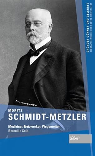Moritz Schmidt-Metzler - Mediziner, Netzwerker, Wegbegleiter (Gründer Gönner und Gelehrte / Biographienreihe der Goethe-Universität)