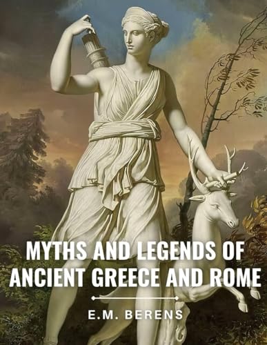 The Myths and Legends of Ancient Greece and Rome (Classics and Annotated)