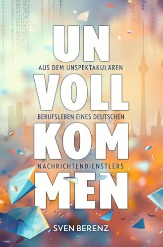 Unvollkommen: Aus dem unspektakulären Berufsleben eines deutschen Nachrichtendienstlers. Unvollkommen: Aus dem unspektakulären Berufsleben eines deutschen Nachrichtendienstlers.