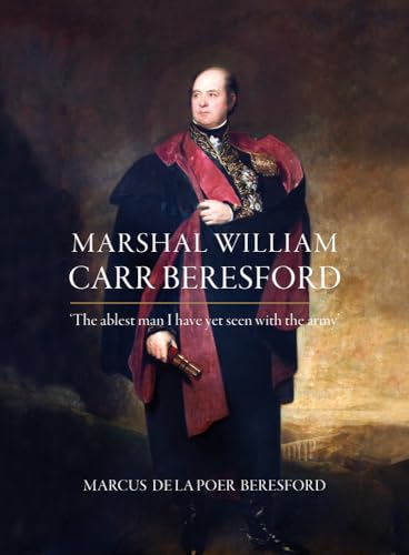Marshal William Carr Beresford: The Ablest Man I Have Yet Seen With the Army