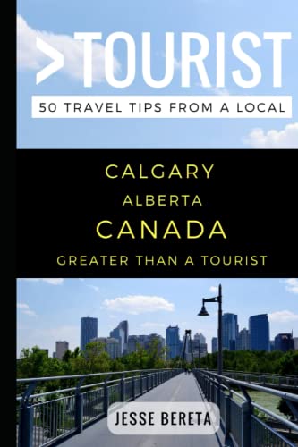 Greater Than a Tourist – Calgary Alberta Canada: 50 Travel Tips from a Local (Greater Than a Tourist Canada, Band 47)