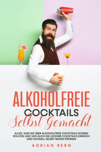 Alkoholfreie Cocktails selbst gemacht: Alles, was Sie über alkoholfreie Cocktails wissen sollten und wie auch Sie leckere Cocktails einfach und schnell selbst mixen können Alkoholfreie Cocktails selbst gemacht: Alles, was Sie über alkoholfreie Cocktails wissen sollten und wie auch Sie leckere Cocktails einfach und schnell selbst mixen können