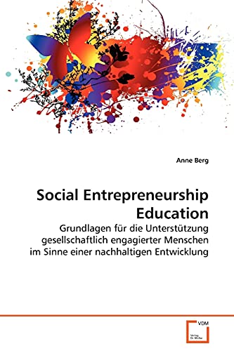 Social Entrepreneurship Education: Grundlagen für die Unterstützung gesellschaftlich engagierter Menschen im Sinne einer nachhaltigen Entwicklung