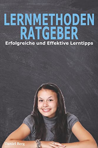 Lernmethoden Ratgeber - Erfolgreiche und Effektive Lerntipps: Die Geheimen Tricks für gute Noten von Independently Published