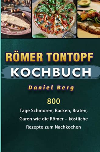 Römer Tontopf Kochbuch: 800 Tage Schmoren, Backen, Braten, Garen wie die Römer – köstliche Rezepte zum Nachkochen