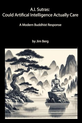 A.I. Sutras: Could Artificial Intelligence Actually Care: A modern Buddhist Response (The writings of Jim Berg, MD) von Independently published