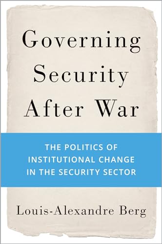 Governing Security After War: The Politics of Institutional Change in the Security Sector