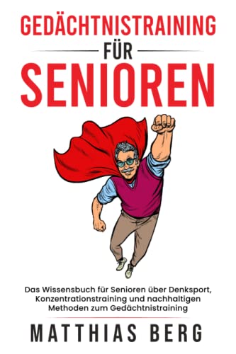 Gedächtnistraining für Senioren: Das Wissensbuch für Senioren über Denksport , Konzentrationstraining und nachhaltigen Methoden zum Gedächtnistraining Gedächtnistraining für Senioren: Das Wissensbuch für Senioren über Denksport , Konzentrationstraining und nachhaltigen Methoden zum Gedächtnistraining