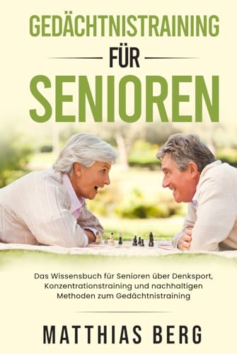 Gedächtnistraining für Senioren: Das Wissensbuch für Senioren über Denksport , Konzentrationstraining und nachhaltigen Methoden zum Gedächtnistraining Gedächtnistraining für Senioren: Das Wissensbuch für Senioren über Denksport , Konzentrationstraining und nachhaltigen Methoden zum Gedächtnistraining