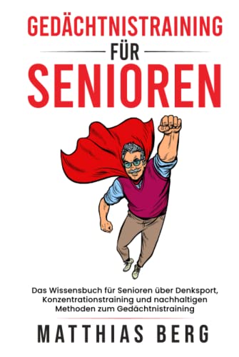 Gedächtnistraining für Senioren: Das Wissensbuch für Senioren über Denksport , Konzentrationstraining und nachhaltigen Methoden zum Gedächtnistraining