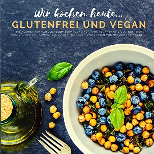 Wir kochen heute...glutenfrei und vegan: Die kleine, inoffizielle Rezeptesammlung für Fans veganer und glutenfreier Köstlichkeiten - kompatibel zu den Methoden und Lehren von Williams von Buchhornchen-Verlag