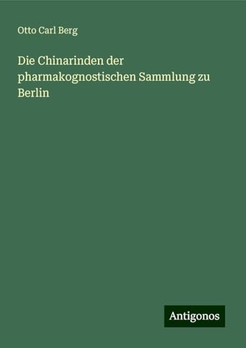 Die Chinarinden der pharmakognostischen Sammlung zu Berlin von Antigonos Verlag
