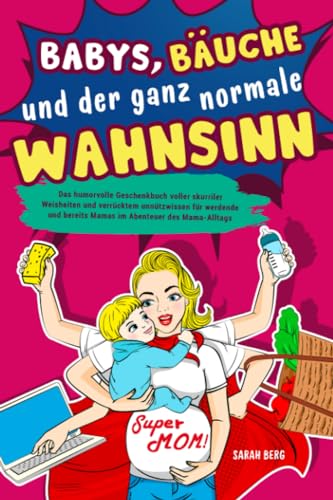 Babys, Bäuche und der ganz normale Wahnsinn: Das humorvolle Geschenkbuch voller skurriler Weisheiten und verrücktem unnützwissen für werdende und bereits Mamas im Abenteuer des Mama-Alltags von Independently published