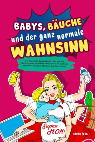 Babys, Bäuche und der ganz normale Wahnsinn: Das humorvolle Geschenkbuch voller skurriler Weisheiten und verrücktem unnützwissen für werdende und bereits Mamas im Abenteuer des Mama-Alltags von Independently published