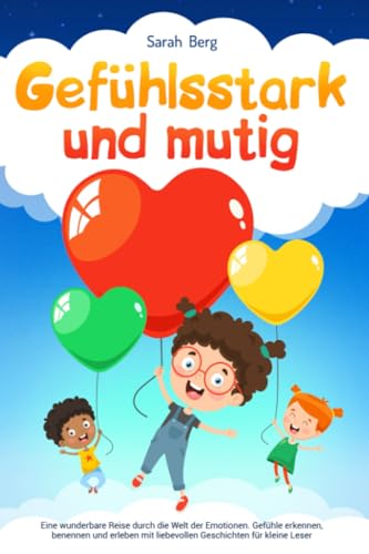 Gefühlsstark und Mutig: Eine wunderbare Reise durch die Welt der Emotionen. Gefühle erkennen, benennen und erleben mit liebevollen Geschichten für kleine Leser (Pubertät und Aufklärung bei Kinder) von Independently published