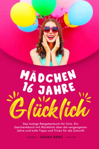 MÄDCHEN 16 Jahre - GLÜCKLICH: Das lustige Ratgeberbuch für Girls. Ein Geschenkbuch mit Rückblick über die vergangenen Jahre und tolle Tipps und Tricks für die Zukunft von Independently published