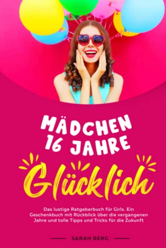 MÄDCHEN 16 Jahre - GLÜCKLICH: Das lustige Ratgeberbuch für Girls. Ein Geschenkbuch mit Rückblick über die vergangenen Jahre und tolle Tipps und Tricks für die Zukunft (Glückliche Mädchen) von Independently published