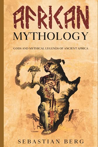 African Mythology: Gods and Mythical Legends of Ancient Africa African Mythology: Gods and Mythical Legends of Ancient Africa