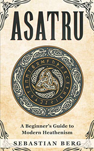 Asatru: A Beginner’s Guide to Modern Heathenism Asatru: A Beginner’s Guide to Modern Heathenism
