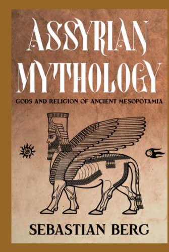 Assyrian Mythology: Gods and Religion of Ancient Mesopotamia Assyrian Mythology: Gods and Religion of Ancient Mesopotamia