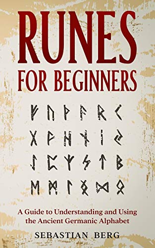 Runes for Beginners: A Guide to Understanding and Using the Ancient Germanic Alphabet Runes for Beginners: A Guide to Understanding and Using the Ancient Germanic Alphabet