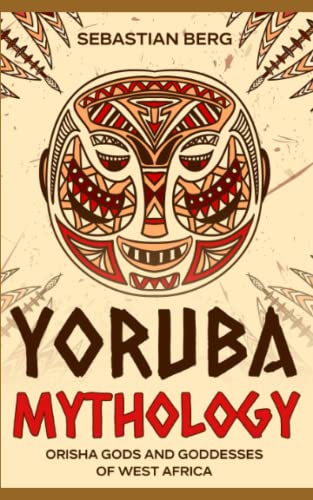 Yoruba Mythology: Orisha Gods and Goddesses of West Africa Yoruba Mythology: Orisha Gods and Goddesses of West Africa