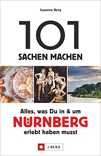 101 Sachen machen – Alles, was Du in & um Nürnberg erlebt haben musst. Der Ideengeber für Einheimische und Touristen. Natur, Kultur, Handwerk, Kulinarik und vieles mehr von J.Berg