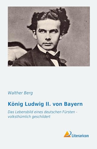König Ludwig II. von Bayern (German Edition): Das Lebensbild eines deutschen Fürsten - volksthümlich geschildert von Literaricon