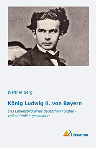 König Ludwig II. von Bayern (German Edition): Das Lebensbild eines deutschen Fürsten - volksthümlich geschildert