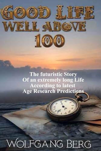 Good Life well above 100: The futuristic Story of an extremely long Life According to latest Age Research Predictions von Independently published