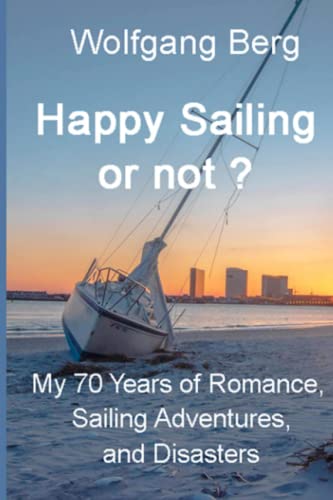 Happy Sailing or not?: My 70 years of Sailing Adventures, Romance, and Disasters