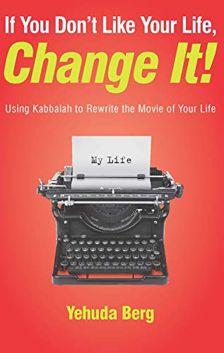 If You Don't Like Your Life, Change It!: Using Kabbalah to Rewrite the Movie of Your Life