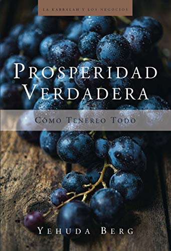 Prosperidad verdadera: cómo tenerlo todo: True Prosperity (La Kabbalah Los Negocios)