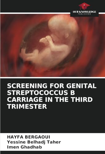 SCREENING FOR GENITAL STREPTOCOCCUS B CARRIAGE IN THE THIRD TRIMESTER: DE von Our Knowledge Publishing