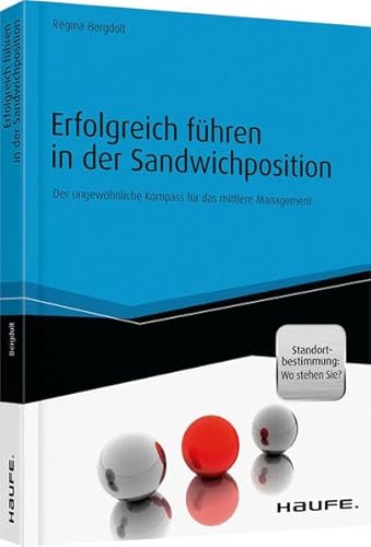 Erfolgreich führen in der Sandwichposition - inkl. Standortbestimmung: Wo stehen Sie?: Der ungewöhnliche Kompass für das mittlere Management (Haufe Fachbuch)