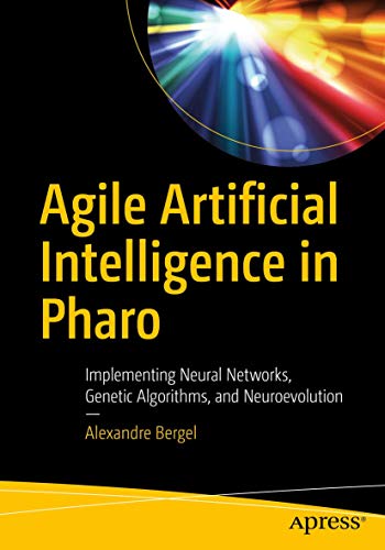 Agile Artificial Intelligence in Pharo: Implementing Neural Networks, Genetic Algorithms, and Neuroevolution von Apress