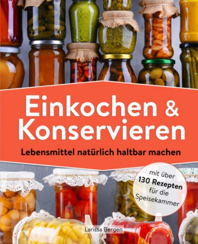 Einkochen und Konservieren: Lebensmittel natürlich haltbar machen mit über 130 Rezepten für die Speisekammer von Independently published