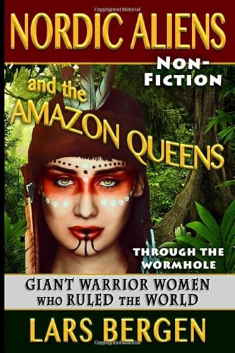 Nordic Aliens and the Amazon Queens: Through the Wormhole: Giant Warrior Women Who Ruled the World