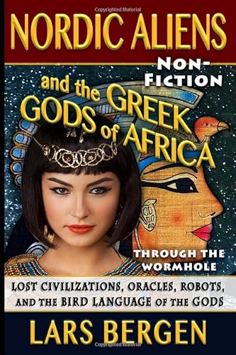 Nordic Aliens and the Greek Gods of Africa: Through the Wormhole: Lost Civilizations, Oracles, Robots, and the Bird Language of the Gods