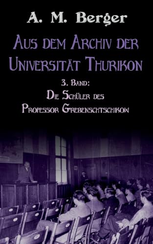 Aus dem Archiv der Universität Thurikon: 3. Band: Die Schüler des Professor Grebenschtschikow