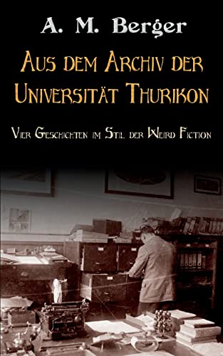 Aus dem Archiv der Universität Thurikon: Vier Geschichten im Stil der Weird Fiction von Books on Demand
