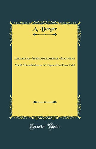 Liliaceae-Asphodeloideae-Aloineae: Mit 817 Einzelbildern in 141 Figuren Und Einer Tafel (Classic Reprint)