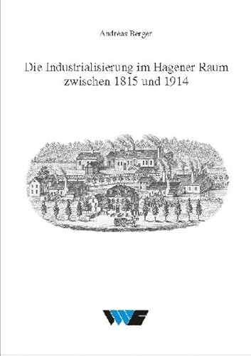Die Industrialisierung im Hagener Raum zwischen 1815 und 1914 (Untersuchungen zur Wirtschafts-, Sozial- und Technikgeschichte)