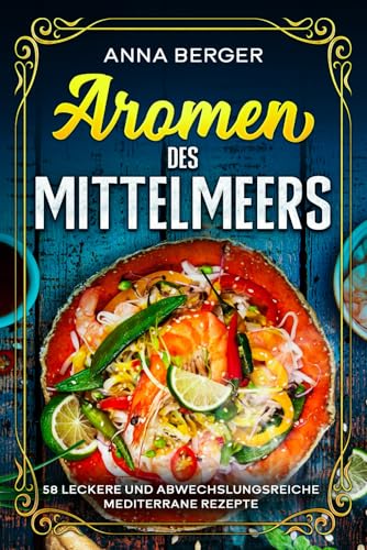 Aromen des Mittelmeers: 58 leckere mediterrane Rezepte von Independently published