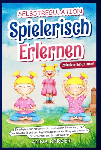 Selbstregulation spielerisch erlernen: Einzelspiele zur Förderung der emotionalen Entwicklung, der Impulskontrolle und des Ärgermanagements im Alltag von Kindern im Kindergarten- und Grundschulalter